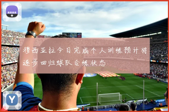 穆西亚拉今日完成个人训练预计将逐步回归球队合练状态