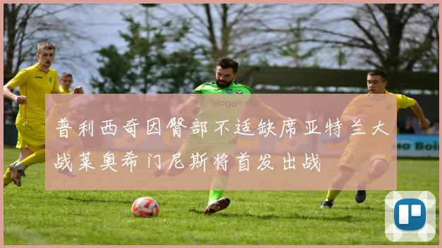 普利西奇因臀部不适缺席亚特兰大战莱奥希门尼斯将首发出战