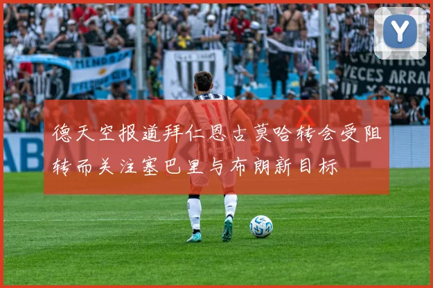 德天空报道拜仁恩古莫哈转会受阻转而关注塞巴里与布朗新目标
