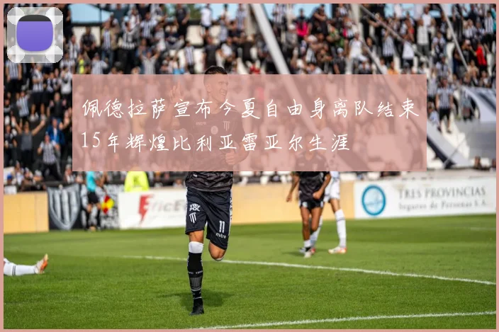 佩德拉萨宣布今夏自由身离队结束15年辉煌比利亚雷亚尔生涯