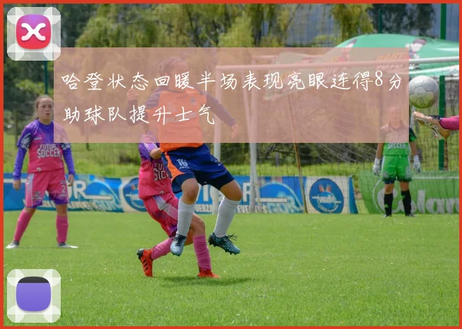 哈登状态回暖半场表现亮眼连得8分助球队提升士气