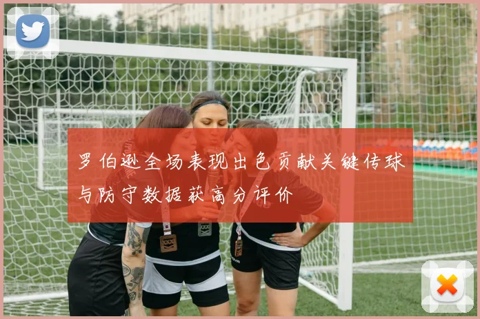罗伯逊全场表现出色贡献关键传球与防守数据获高分评价