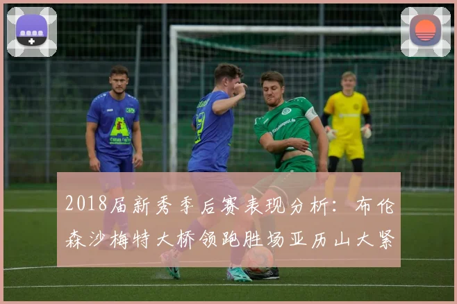 2018届新秀季后赛表现分析:布伦森沙梅特大桥领跑胜场亚历山大紧随其后
