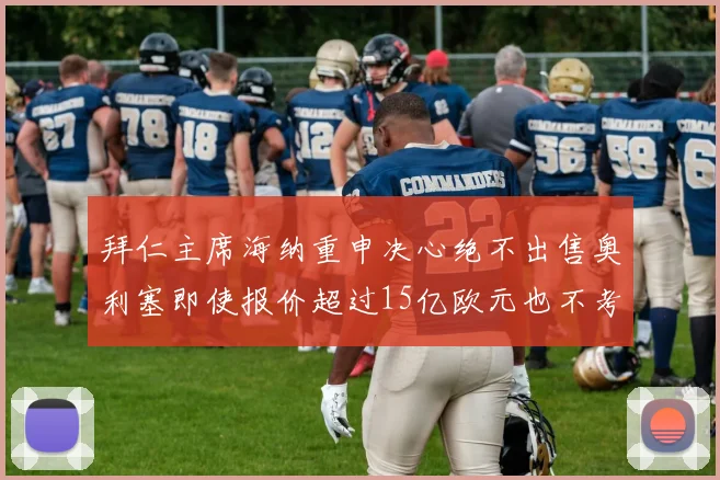 拜仁主席海纳重申决心绝不出售奥利塞即使报价超过15亿欧元也不考虑