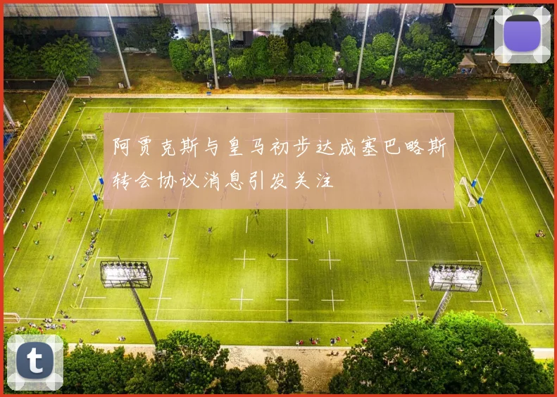 阿贾克斯与皇马初步达成塞巴略斯转会协议消息引发关注