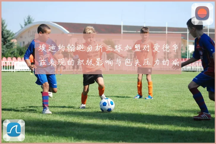 埃迪约翰逊分析三球加盟对爱德华兹表现的积极影响与包夹压力的减轻